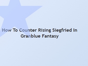 How to Counter Rising Siegfried in Final Clash