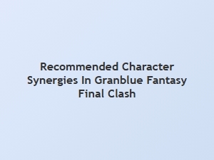 Recommended Character Synergies in Granblue Fantasy Final Clash