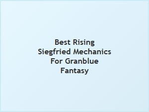 Best Rising Siegfried Mechanics for Granblue Fantasy