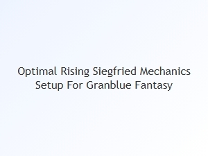 Optimal Rising Siegfried Mechanics Setup for Granblue Fantasy