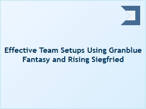 Effective Team Setups with Granblue Fantasy and Rising Siegfried